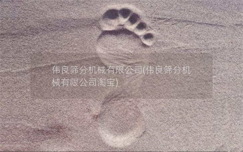 伟良筛分机械有限公司(伟良筛分机械有限公司淘宝) 伟良筛分机械有限公司(伟良筛分机械有限公司淘宝)