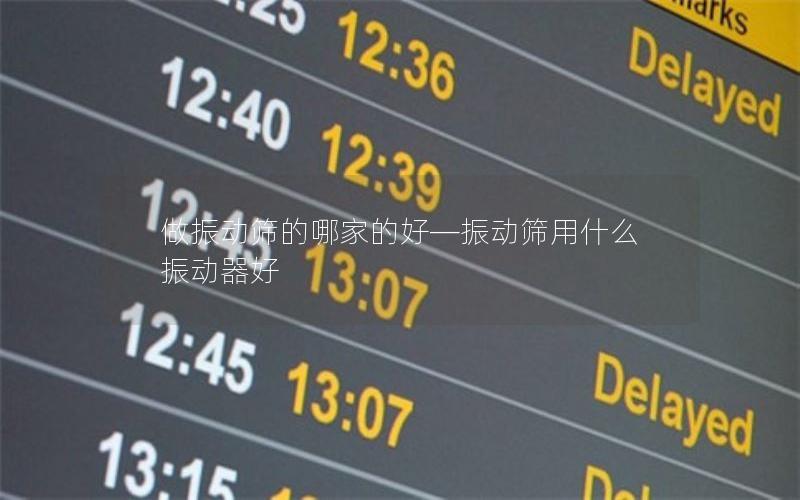 做振动筛的哪家的好—振动筛用什么振动器好