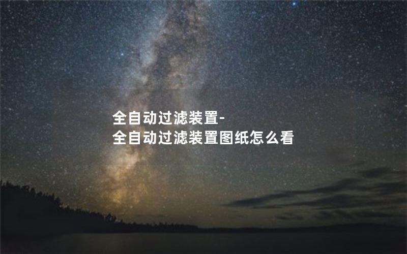 全自动过滤装置-全自动过滤装置图纸怎么看