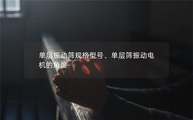 单层振动筛规格型号、单层筛振动电机的角度 单层振动筛规格型号、单层筛振动电机的角度