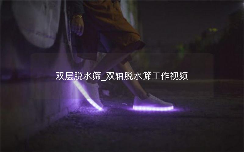 双层脱水筛_双轴脱水筛工作视频 双层脱水筛_双轴脱水筛工作视频