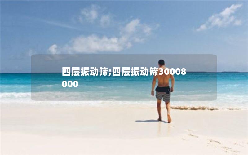 四层振动筛;四层振动筛30008000 四层振动筛;四层振动筛30008000