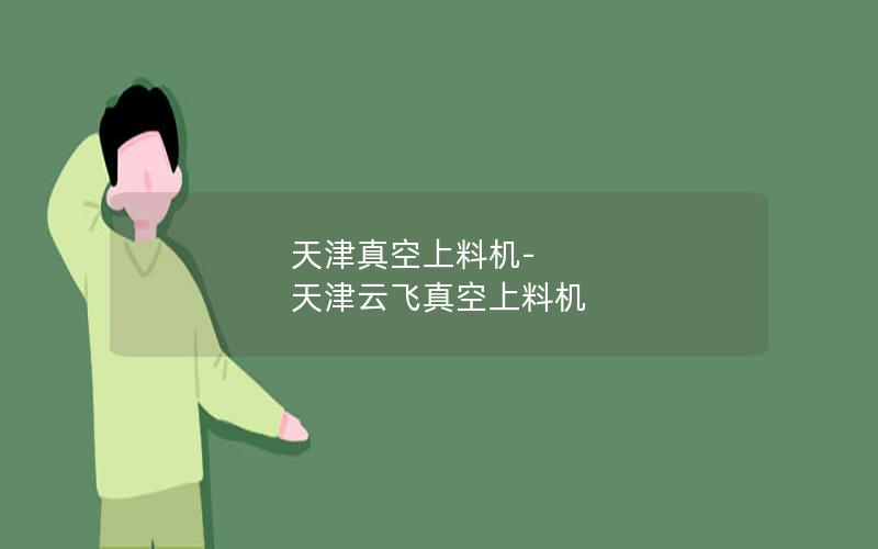 天津真空上料机-天津云飞真空上料机