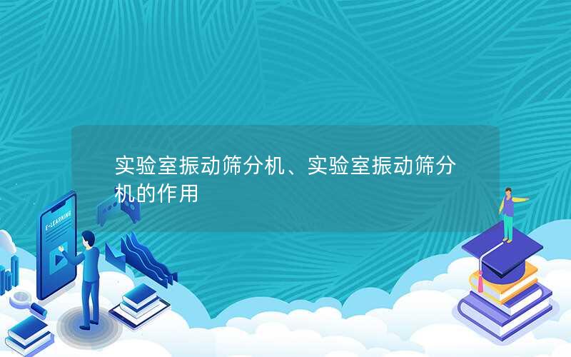 实验室振动筛分机、实验室振动筛分机的作用