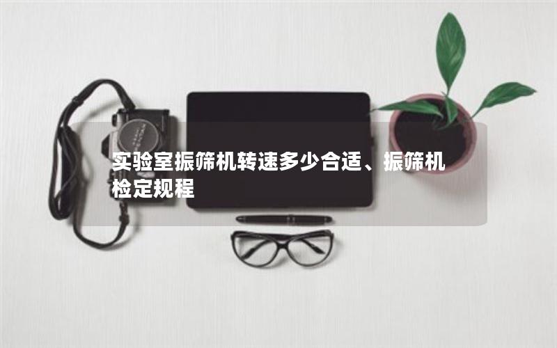 实验室振筛机转速多少合适、振筛机检定规程