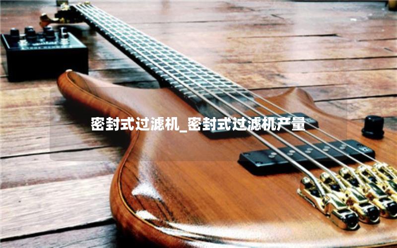 密封式过滤机_密封式过滤机产量 密封式过滤机_密封式过滤机产量