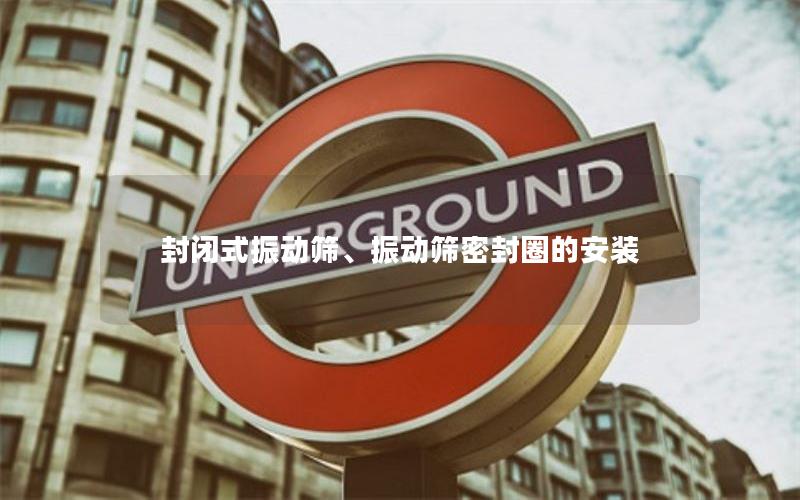 封闭式振动筛、振动筛密封圈的安装