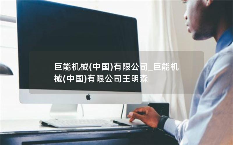 巨能机械(中国)有限公司_巨能机械(中国)有限公司王明森 巨能机械(中国)有限公司_巨能机械(中国)有限公司王明森