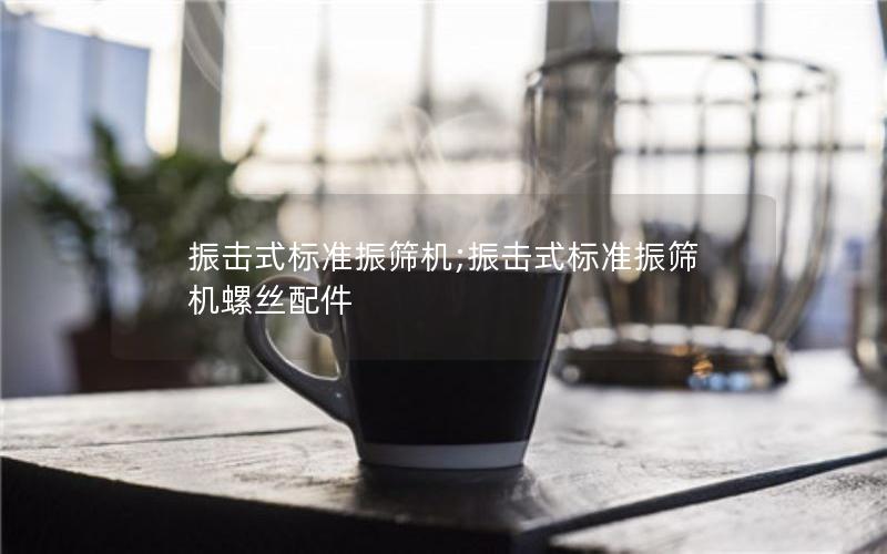 振击式标准振筛机;振击式标准振筛机螺丝配件 振击式标准振筛机;振击式标准振筛机螺丝配件