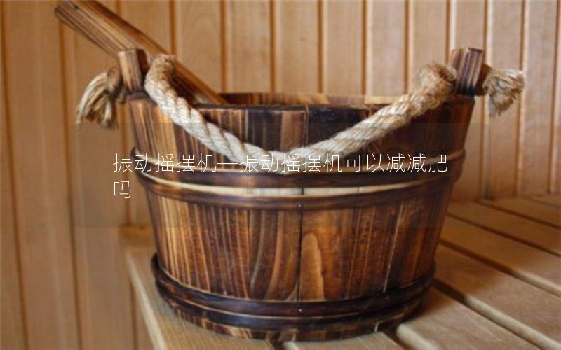 振动摇摆机—振动摇摆机可以减减肥吗