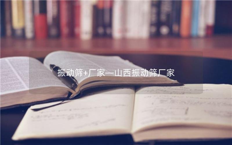 振动筛+厂家—山西振动筛厂家