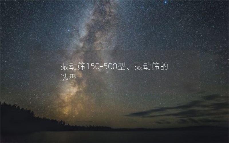 振动筛150-500型、振动筛的选型