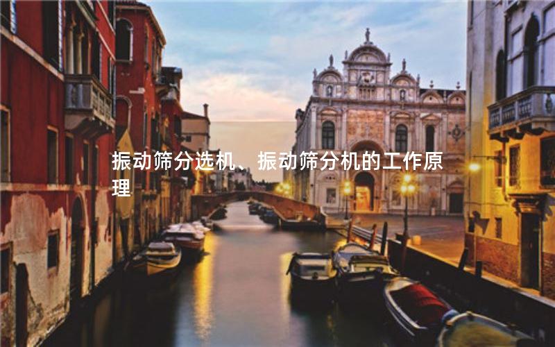 振动筛分选机、振动筛分机的工作原理