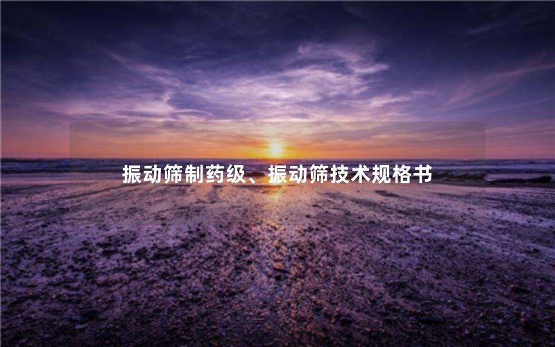 振动筛制药级、振动筛技术规格书 振动筛制药级、振动筛技术规格书