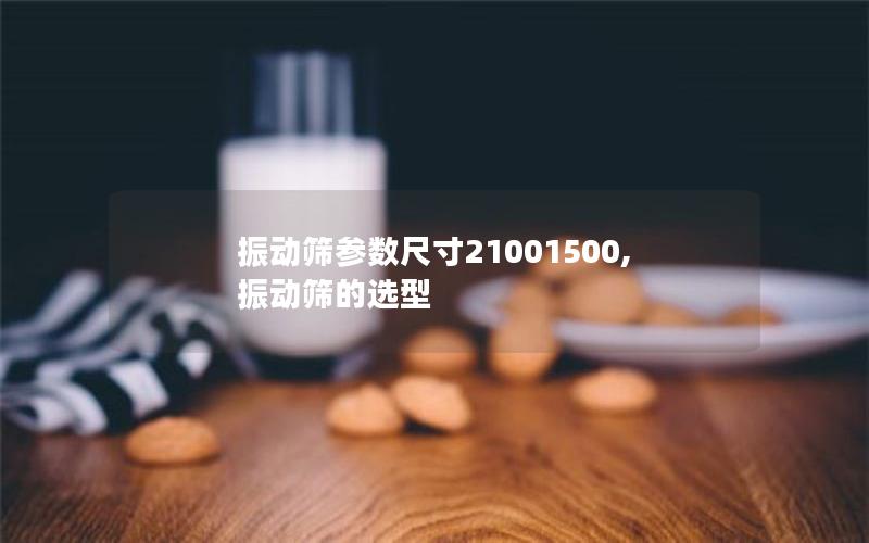 振动筛参数尺寸21001500,振动筛的选型 振动筛参数尺寸21001500,振动筛的选型