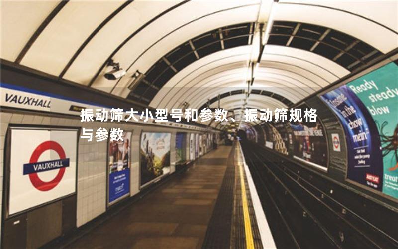 振动筛大小型号和参数、振动筛规格与参数 振动筛大小型号和参数、振动筛规格与参数