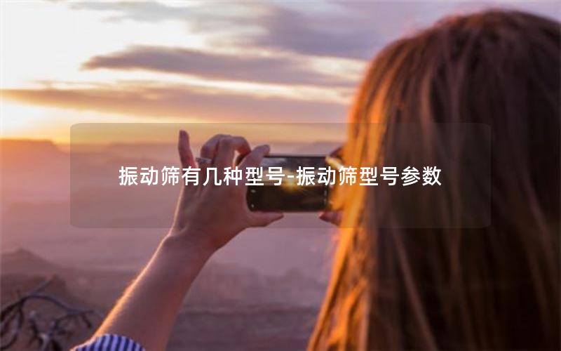 振动筛有几种型号-振动筛型号参数 振动筛有几种型号-振动筛型号参数