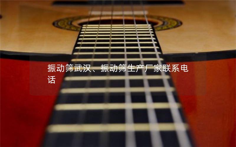 振动筛武汉、振动筛生产厂家联系电话 振动筛武汉、振动筛生产厂家联系电话