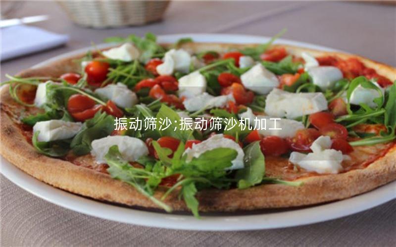 振动筛沙;振动筛沙机加工