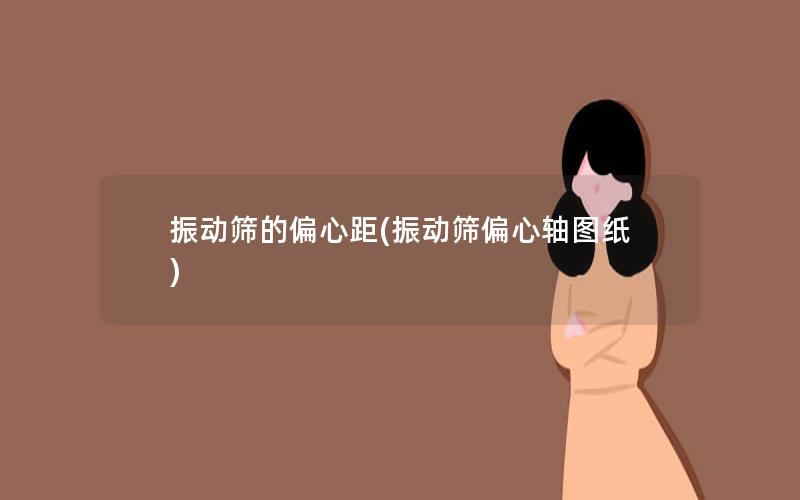 振动筛的偏心距(振动筛偏心轴图纸)