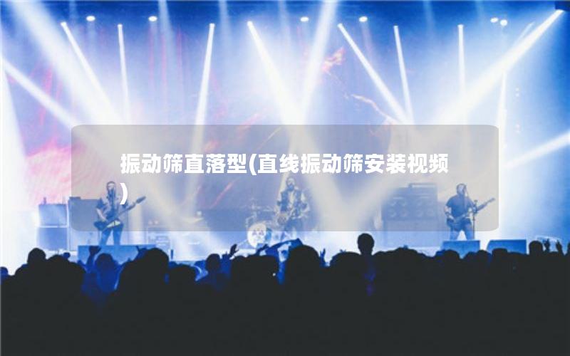 振动筛直落型(直线振动筛安装视频) 振动筛直落型(直线振动筛安装视频)