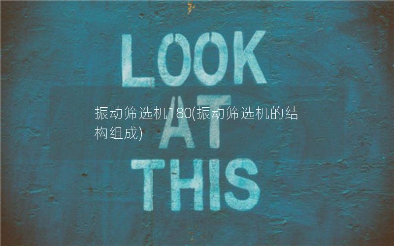 振动筛选机180(振动筛选机的结构组成) 振动筛选机180(振动筛选机的结构组成)