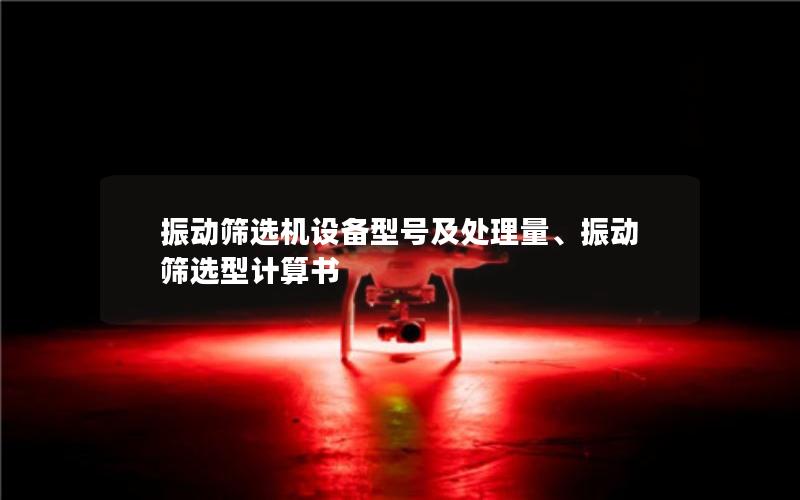 振动筛选机设备型号及处理量、振动筛选型计算书 振动筛选机设备型号及处理量、振动筛选型计算书