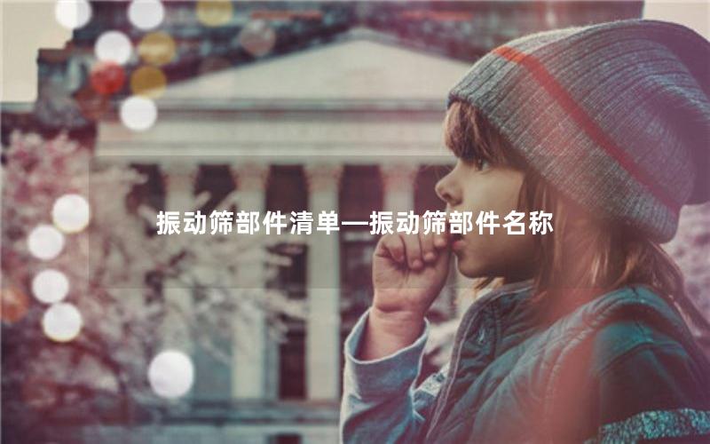 振动筛部件清单—振动筛部件名称 振动筛部件清单—振动筛部件名称