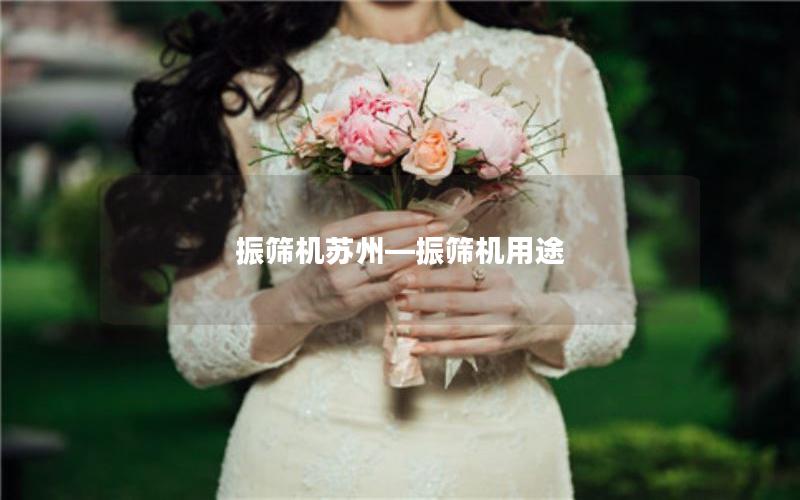 振筛机苏州—振筛机用途 振筛机苏州—振筛机用途