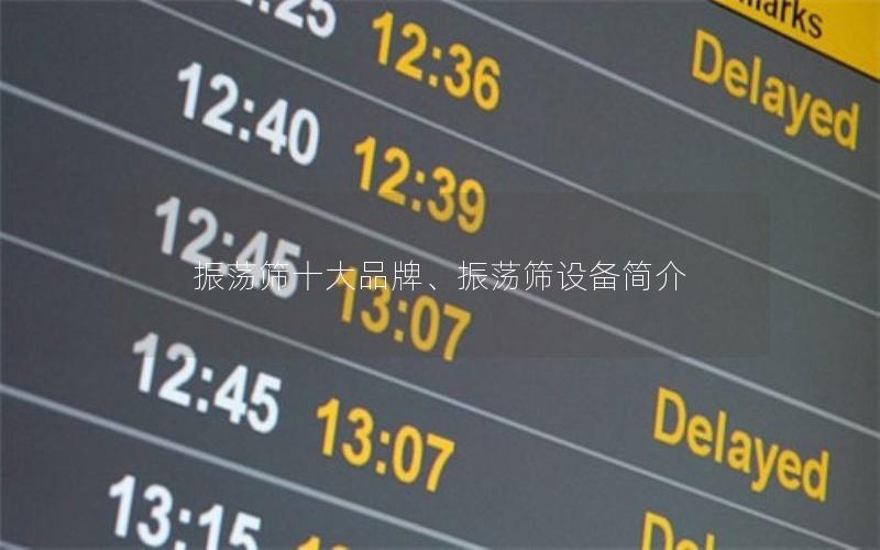 振荡筛十大品牌、振荡筛设备简介 振荡筛十大品牌、振荡筛设备简介