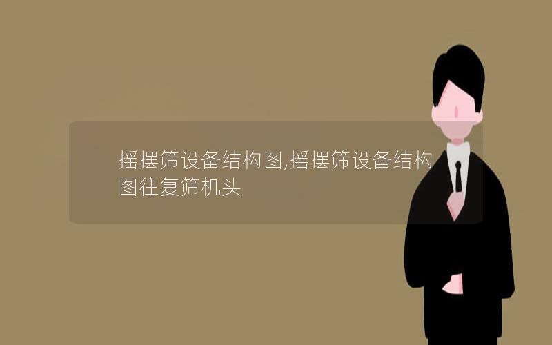 摇摆筛设备结构图,摇摆筛设备结构图往复筛机头