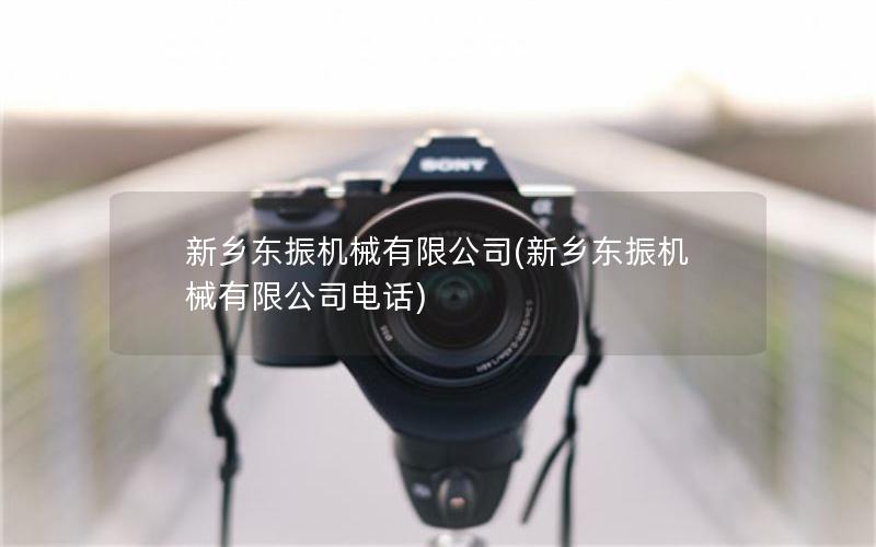 新乡东振机械有限公司(新乡东振机械有限公司电话)