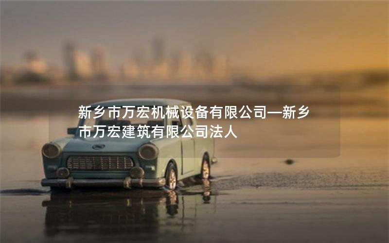 新乡市万宏机械设备有限公司—新乡市万宏建筑有限公司法人
