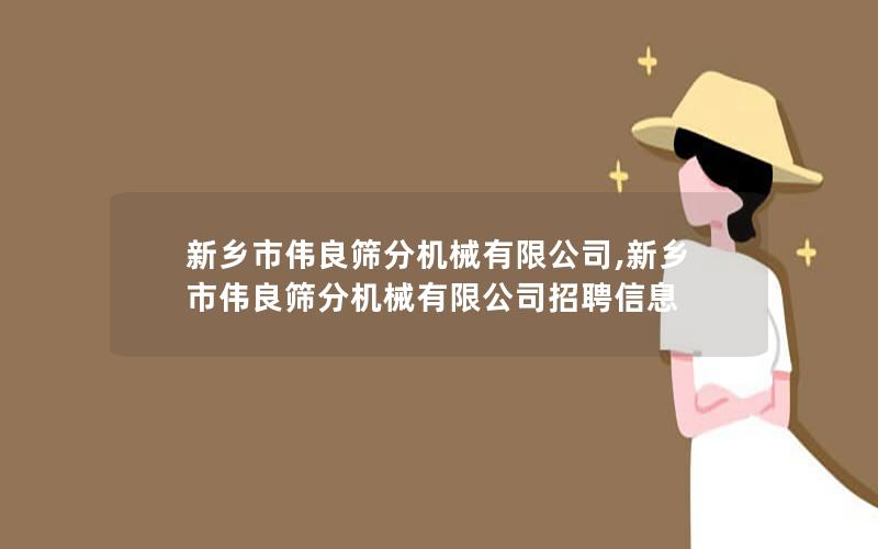 新乡市伟良筛分机械有限公司,新乡市伟良筛分机械有限公司招聘信息