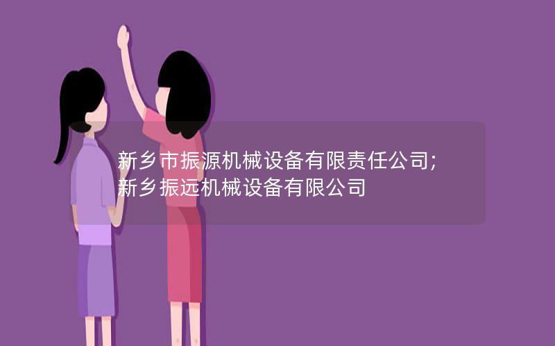 新乡市振源机械设备有限责任公司;新乡振远机械设备有限公司