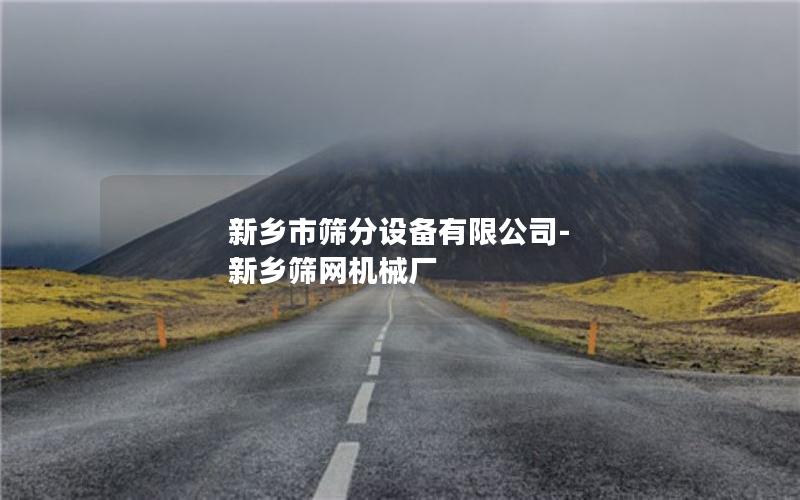 新乡市筛分设备有限公司-新乡筛网机械厂 新乡市筛分设备有限公司-新乡筛网机械厂