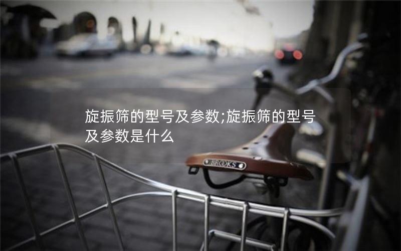 旋振筛的型号及参数;旋振筛的型号及参数是什么 旋振筛的型号及参数;旋振筛的型号及参数是什么