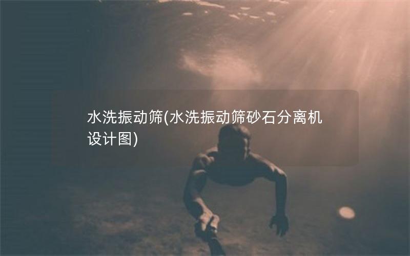 水洗振动筛(水洗振动筛砂石分离机设计图) 水洗振动筛(水洗振动筛砂石分离机设计图)