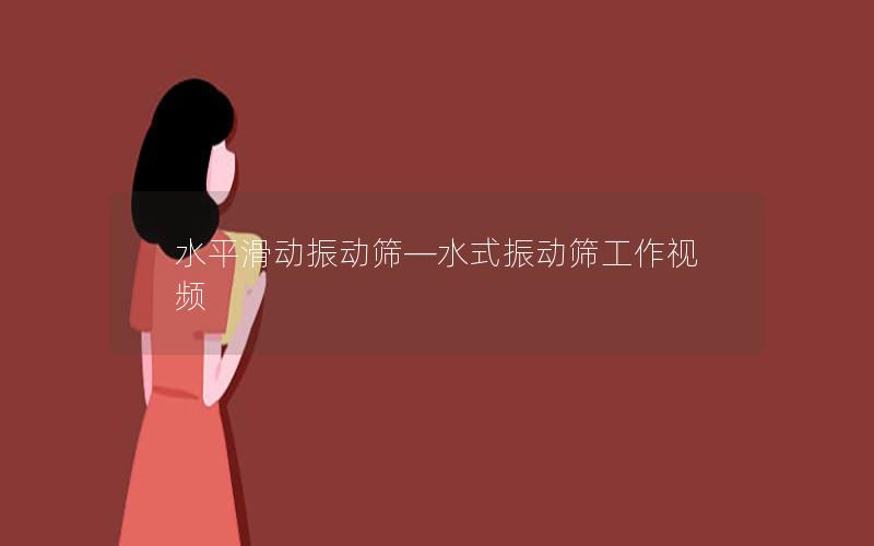 水平滑动振动筛—水式振动筛工作视频 水平滑动振动筛—水式振动筛工作视频