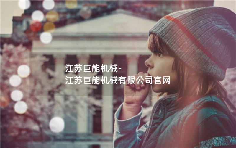 江苏巨能机械-江苏巨能机械有限公司官网