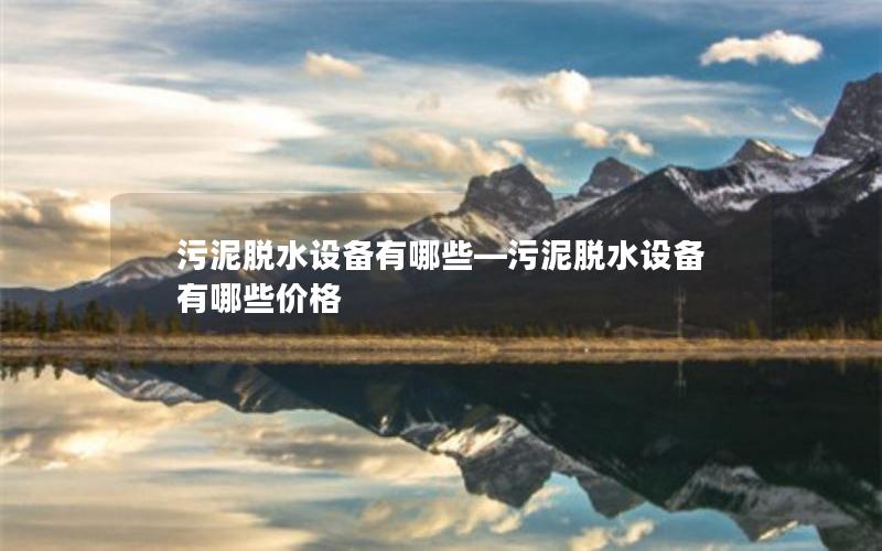 污泥脱水设备有哪些—污泥脱水设备有哪些价格 污泥脱水设备有哪些—污泥脱水设备有哪些价格