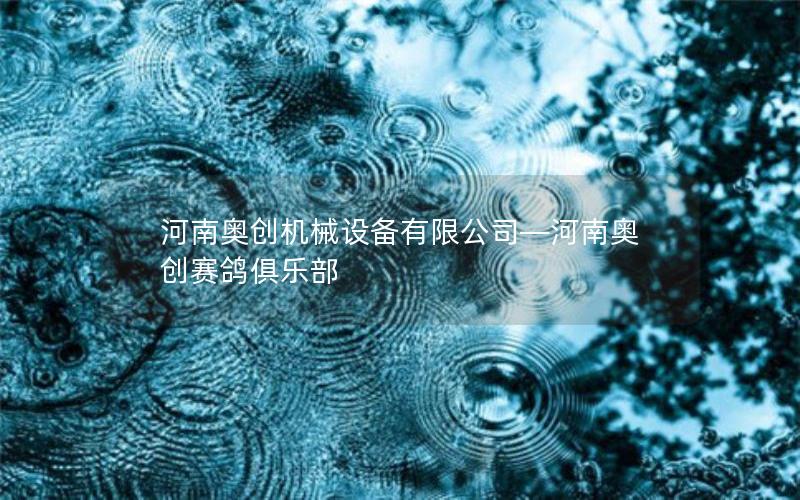 河南奥创机械设备有限公司—河南奥创赛鸽俱乐部 河南奥创机械设备有限公司—河南奥创赛鸽俱乐部