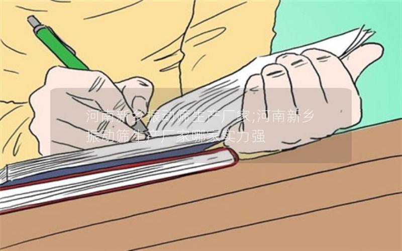 河南新乡振动筛生产厂家;河南新乡振动筛生产厂家哪家实力强