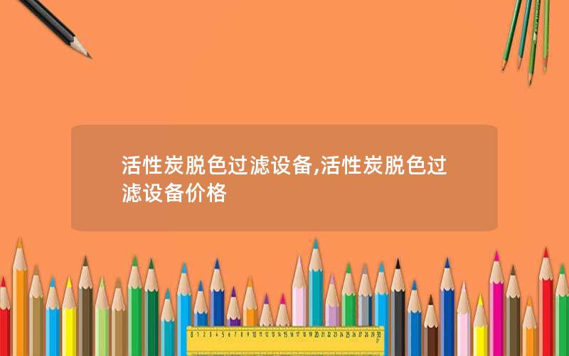 活性炭脱色过滤设备,活性炭脱色过滤设备价格 活性炭脱色过滤设备,活性炭脱色过滤设备价格
