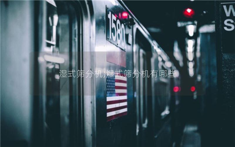 湿式筛分机;湿式筛分机有哪些 湿式筛分机;湿式筛分机有哪些