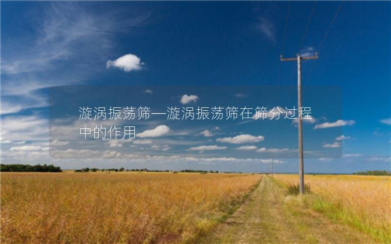 漩涡振荡筛—漩涡振荡筛在筛分过程中的作用 漩涡振荡筛—漩涡振荡筛在筛分过程中的作用