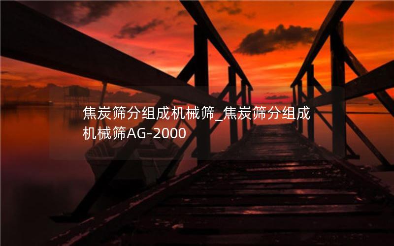 焦炭筛分组成机械筛_焦炭筛分组成机械筛AG-2000 焦炭筛分组成机械筛_焦炭筛分组成机械筛AG-2000