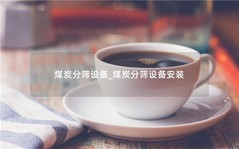 煤炭分筛设备_煤炭分筛设备安装