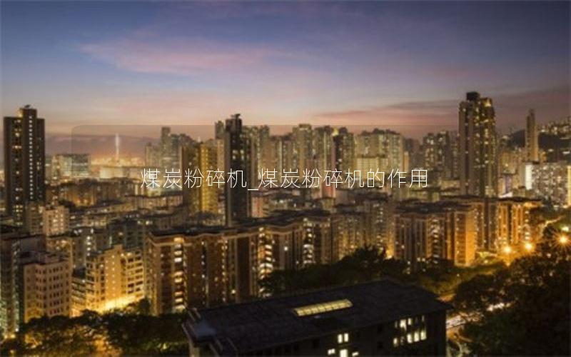 煤炭粉碎机_煤炭粉碎机的作用 煤炭粉碎机_煤炭粉碎机的作用
