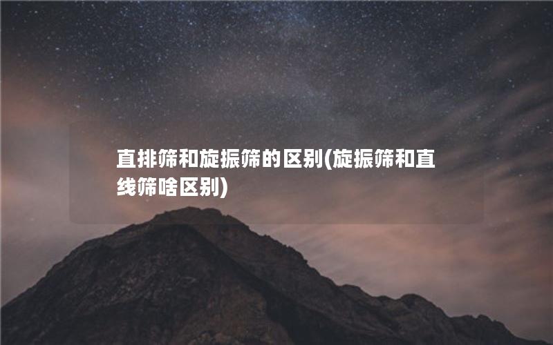 直排筛和旋振筛的区别(旋振筛和直线筛啥区别)